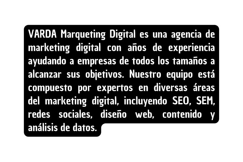 VARDA Marqueting Digital es una agencia de marketing digital con años de experiencia ayudando a empresas de todos los tamaños a alcanzar sus objetivos Nuestro equipo está compuesto por expertos en diversas áreas del marketing digital incluyendo SEO SEM redes sociales diseño web contenido y análisis de datos